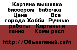 Картина вышевка биссером “бабочка“ › Цена ­ 18 000 - Все города Хобби. Ручные работы » Картины и панно   . Коми респ.